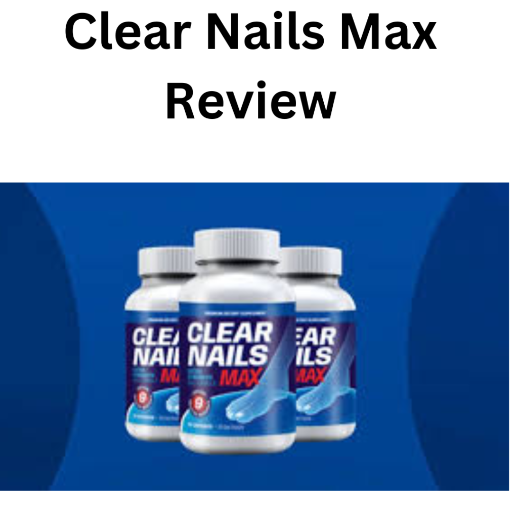 Clear Nails Max Review: Effective Solution for Nail Health and Strength